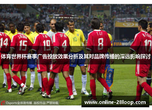体育世界杯赛事广告投放效果分析及其对品牌传播的深远影响探讨