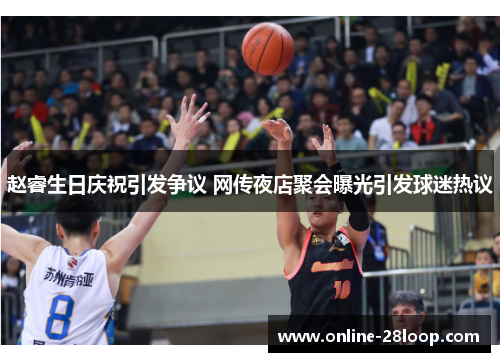 赵睿生日庆祝引发争议 网传夜店聚会曝光引发球迷热议