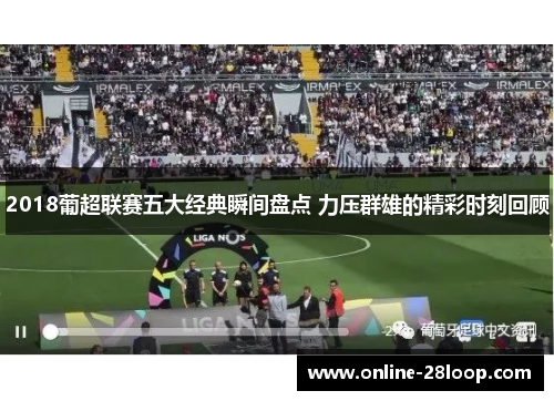 2018葡超联赛五大经典瞬间盘点 力压群雄的精彩时刻回顾