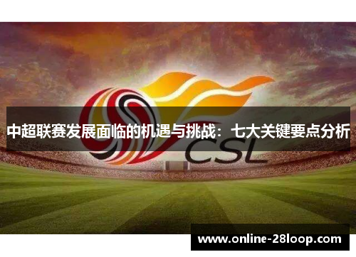 中超联赛发展面临的机遇与挑战：七大关键要点分析