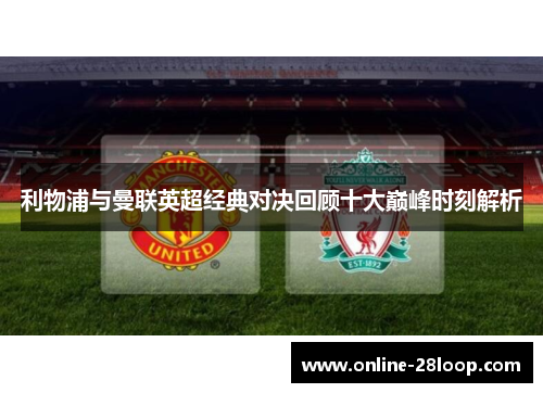 利物浦与曼联英超经典对决回顾十大巅峰时刻解析
