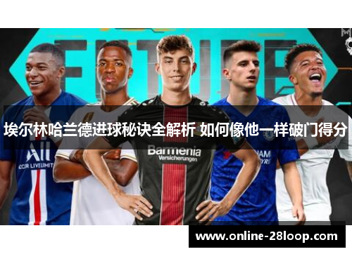埃尔林哈兰德进球秘诀全解析 如何像他一样破门得分