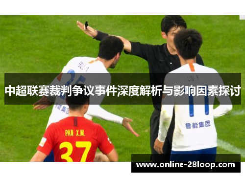 中超联赛裁判争议事件深度解析与影响因素探讨