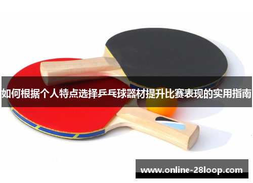 如何根据个人特点选择乒乓球器材提升比赛表现的实用指南