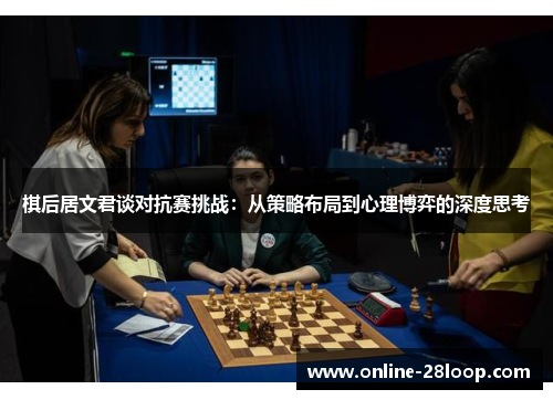 棋后居文君谈对抗赛挑战：从策略布局到心理博弈的深度思考