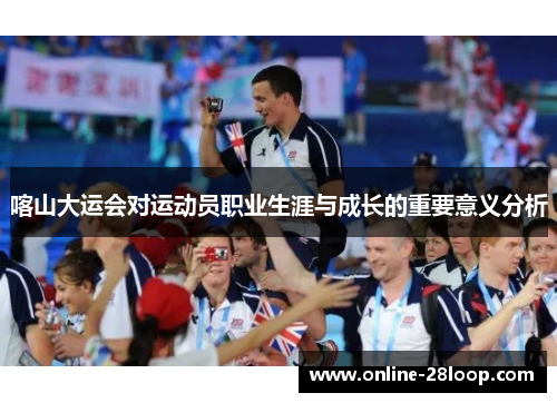 喀山大运会对运动员职业生涯与成长的重要意义分析