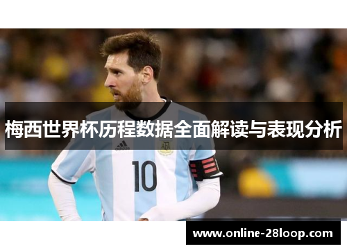 梅西世界杯历程数据全面解读与表现分析