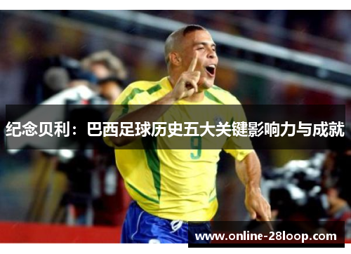 纪念贝利：巴西足球历史五大关键影响力与成就