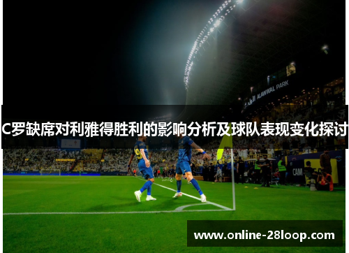 C罗缺席对利雅得胜利的影响分析及球队表现变化探讨