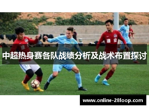 中超热身赛各队战绩分析及战术布置探讨