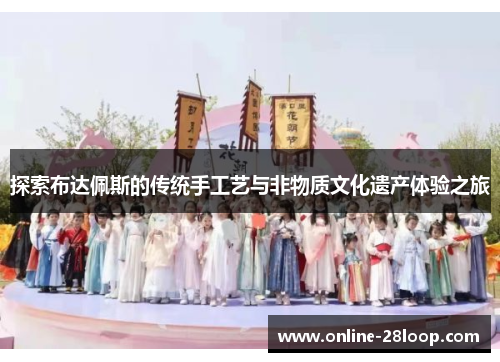 探索布达佩斯的传统手工艺与非物质文化遗产体验之旅