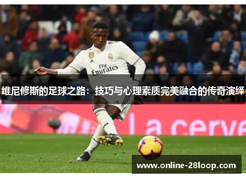 维尼修斯的足球之路：技巧与心理素质完美融合的传奇演绎