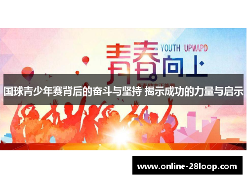国球青少年赛背后的奋斗与坚持 揭示成功的力量与启示