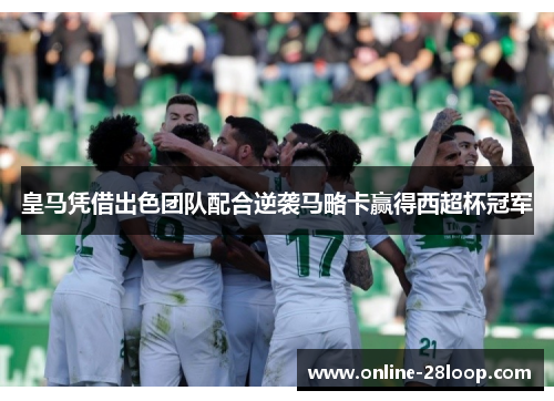 皇马凭借出色团队配合逆袭马略卡赢得西超杯冠军
