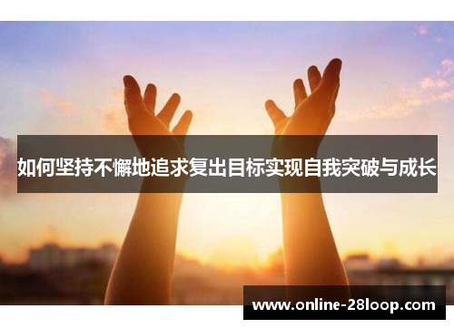 如何坚持不懈地追求复出目标实现自我突破与成长