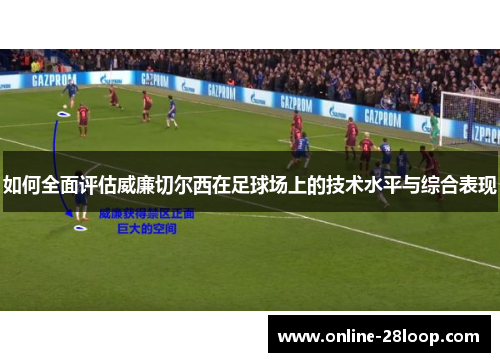 如何全面评估威廉切尔西在足球场上的技术水平与综合表现
