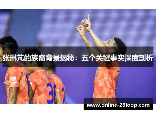 张琳芃的族裔背景揭秘：五个关键事实深度剖析