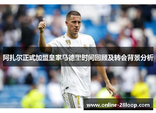 阿扎尔正式加盟皇家马德里时间回顾及转会背景分析