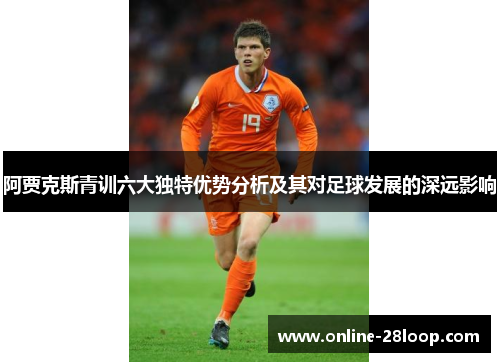 阿贾克斯青训六大独特优势分析及其对足球发展的深远影响