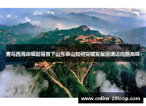 青岛西海岸崛起背景下山东泰山如何突破发展困境迈向新高峰