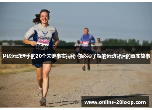 卫猛运动选手的20个关键事实揭秘 你必须了解的运动背后的真实故事