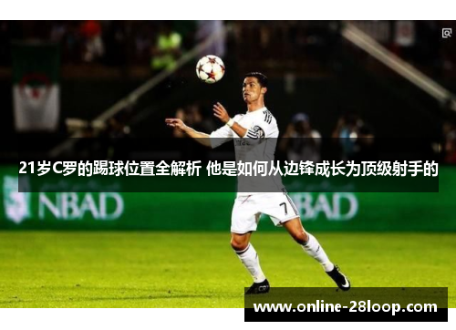 21岁C罗的踢球位置全解析 他是如何从边锋成长为顶级射手的