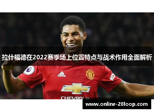 拉什福德在2022赛季场上位置特点与战术作用全面解析